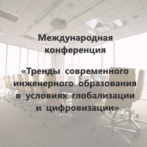 Международная конференция «Тренды современного инженерного образования в условиях глобализации и цифровизации»